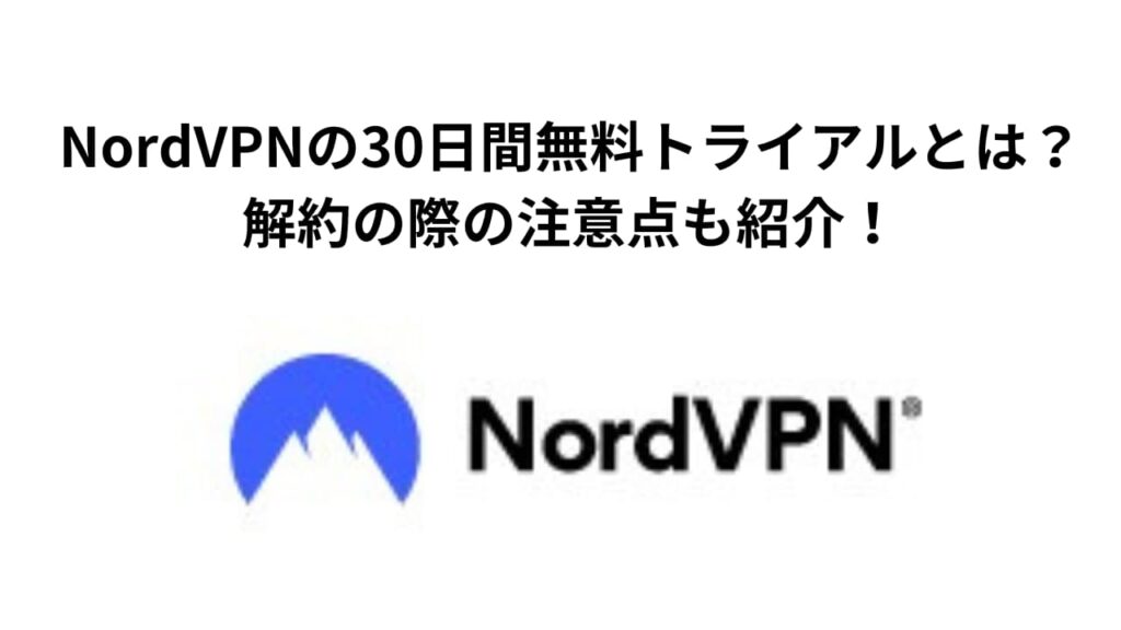 NordVPNの30日間無料トライアルとは？解約の際の注意点も紹介！